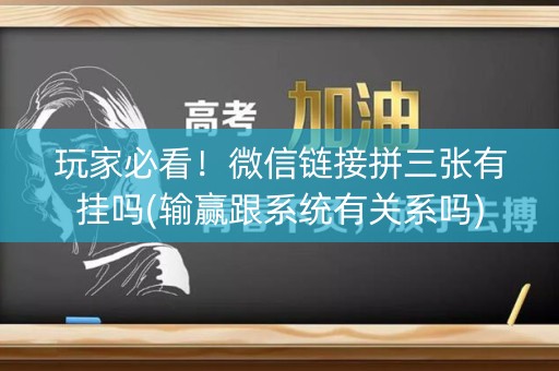 玩家必看！微信链接拼三张有挂吗(输赢跟系统有关系吗)