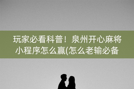 玩家必看科普！泉州开心麻将小程序怎么赢(怎么老输必备神器)