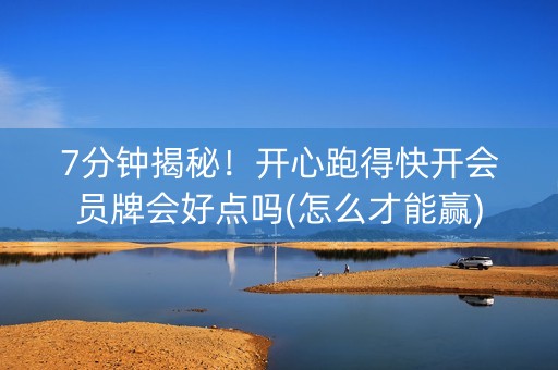 7分钟揭秘！开心跑得快开会员牌会好点吗(怎么才能赢)