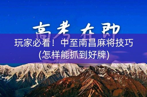 玩家必看！中至南昌麻将技巧(怎样能抓到好牌)