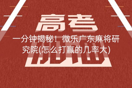 一分钟揭秘！微乐广东麻将研究院(怎么打赢的几率大)