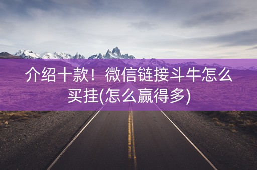 介绍十款！微信链接斗牛怎么买挂(怎么赢得多)