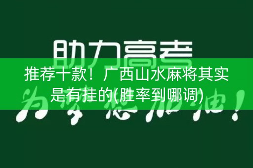 推荐十款！广西山水麻将其实是有挂的(胜率到哪调)