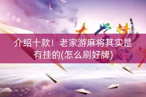 介绍十款！老家游麻将其实是有挂的(怎么刷好牌)