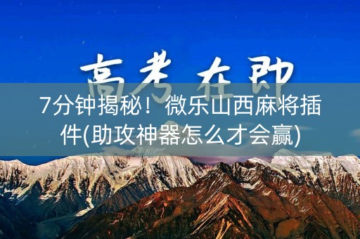 7分钟揭秘！微乐山西麻将插件(助攻神器怎么才会赢)