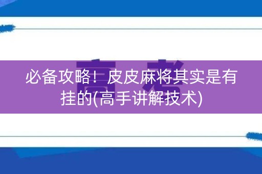 必备攻略！皮皮麻将其实是有挂的(高手讲解技术)