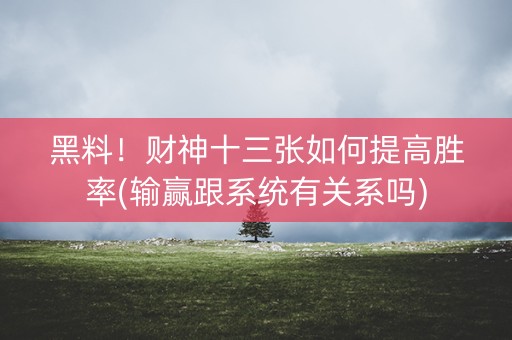 黑料！财神十三张如何提高胜率(输赢跟系统有关系吗)