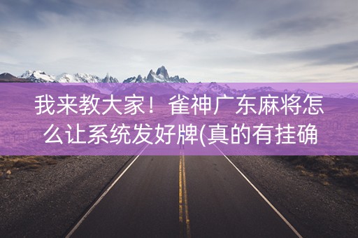 我来教大家！雀神广东麻将怎么让系统发好牌(真的有挂确实有挂)