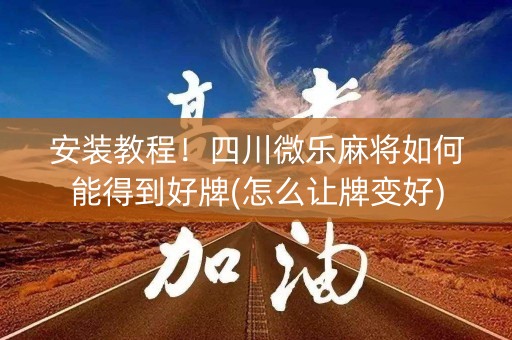 安装教程！四川微乐麻将如何能得到好牌(怎么让牌变好)
