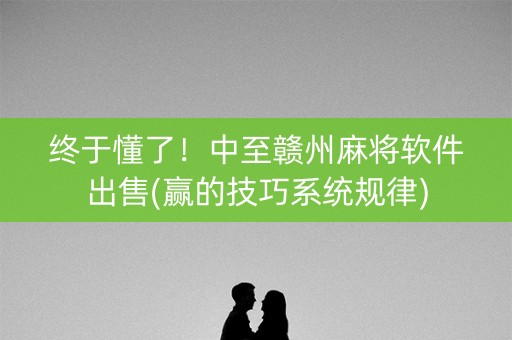 终于懂了！中至赣州麻将软件出售(赢的技巧系统规律)