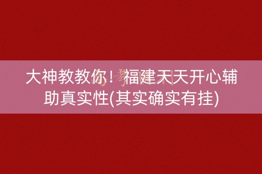 大神教教你！福建天天开心辅助真实性(其实确实有挂)