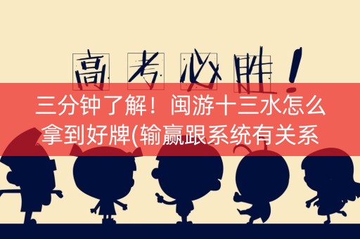 三分钟了解！闽游十三水怎么拿到好牌(输赢跟系统有关系吗)