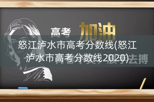 怒江泸水市高考分数线(怒江泸水市高考分数线2020)