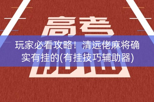 玩家必看攻略！清远佬麻将确实有挂的(有挂技巧辅助器)