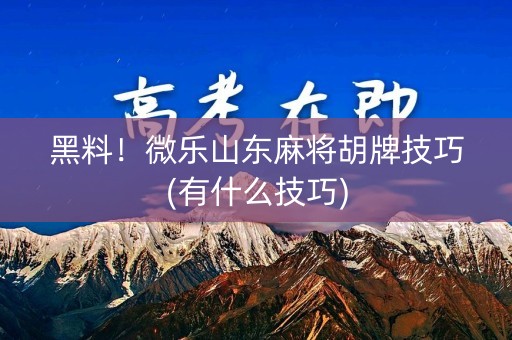 黑料！微乐山东麻将胡牌技巧(有什么技巧)
