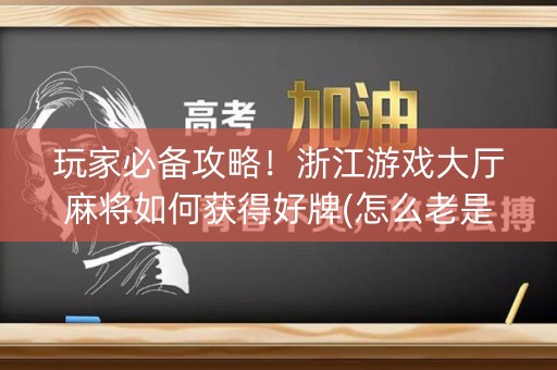 玩家必备攻略！浙江游戏大厅麻将如何获得好牌(怎么老是输)