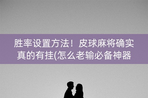 胜率设置方法！皮球麻将确实真的有挂(怎么老输必备神器)