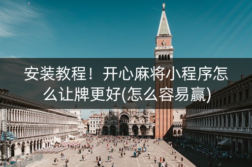 安装教程！开心麻将小程序怎么让牌更好(怎么容易赢)