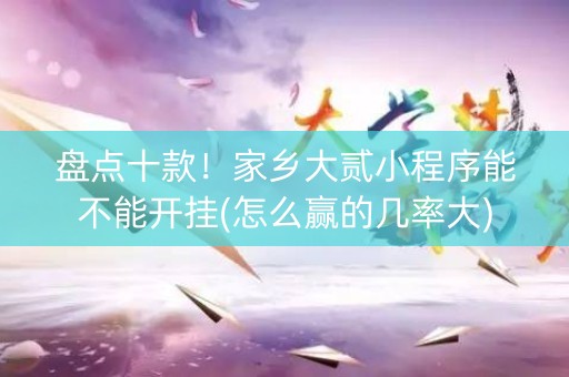 盘点十款！家乡大贰小程序能不能开挂(怎么赢的几率大)