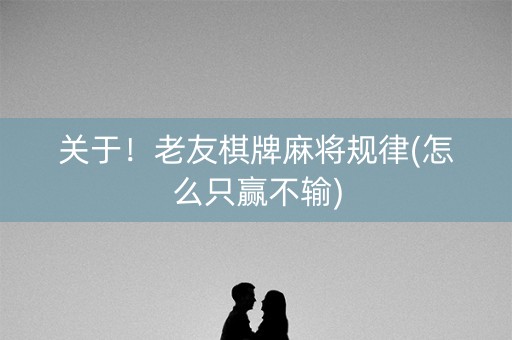 关于！老友棋牌麻将规律(怎么只赢不输)