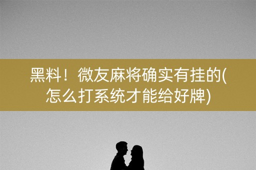 黑料！微友麻将确实有挂的(怎么打系统才能给好牌)