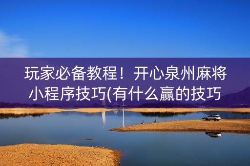 玩家必备教程！开心泉州麻将小程序技巧(有什么赢的技巧)