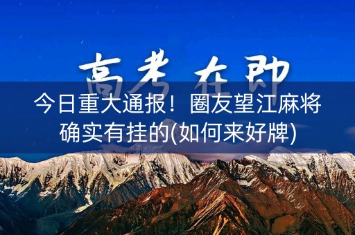 今日重大通报！圈友望江麻将确实有挂的(如何来好牌)