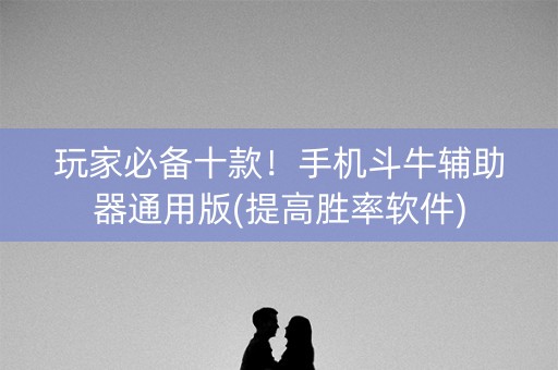 玩家必备十款！手机斗牛辅助器通用版(提高胜率软件)