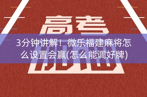 3分钟讲解！微乐福建麻将怎么设置会赢(怎么能调好牌)