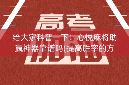 给大家科普一下！心悦麻将助赢神器靠谱吗(提高胜率的方法)