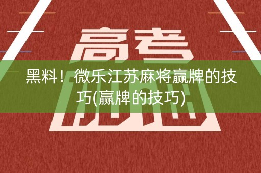 黑料！微乐江苏麻将赢牌的技巧(赢牌的技巧)