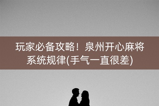 玩家必备攻略！泉州开心麻将系统规律(手气一直很差)