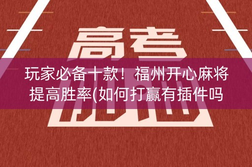 玩家必备十款！福州开心麻将提高胜率(如何打赢有插件吗)