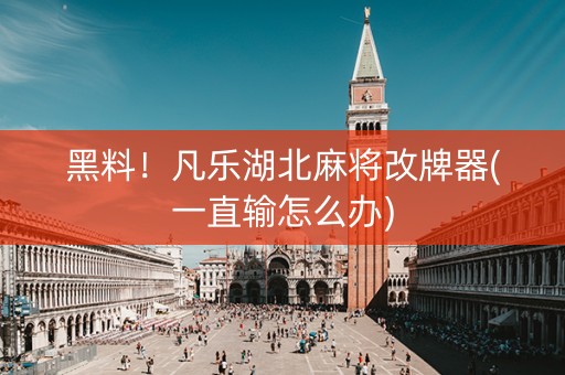 黑料！凡乐湖北麻将改牌器(一直输怎么办)