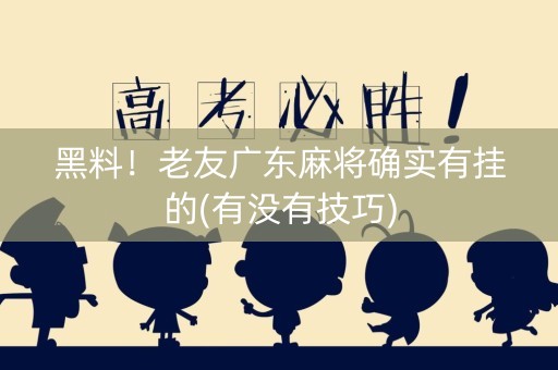 黑料！老友广东麻将确实有挂的(有没有技巧)