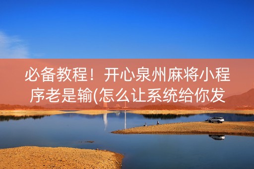 必备教程！开心泉州麻将小程序老是输(怎么让系统给你发好牌)