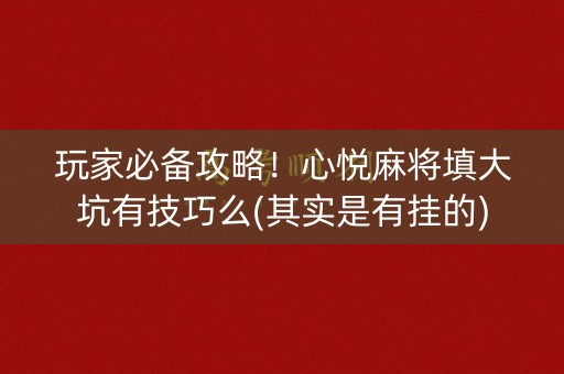 玩家必备攻略！心悦麻将填大坑有技巧么(其实是有挂的)