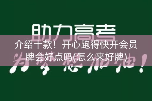 介绍十款！开心跑得快开会员牌会好点吗(怎么来好牌)