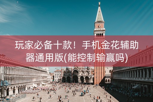 玩家必备十款！手机金花辅助器通用版(能控制输赢吗)