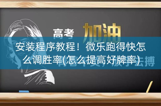安装程序教程！微乐跑得快怎么调胜率(怎么提高好牌率)