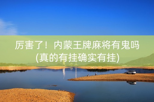厉害了！内蒙王牌麻将有鬼吗(真的有挂确实有挂)