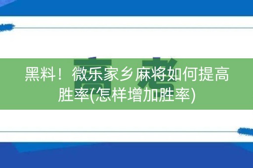 黑料！微乐家乡麻将如何提高胜率(怎样增加胜率)