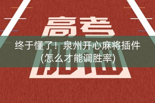 终于懂了！泉州开心麻将插件(怎么才能调胜率)