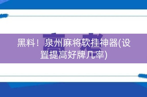 黑料！泉州麻将软挂神器(设置提高好牌几率)