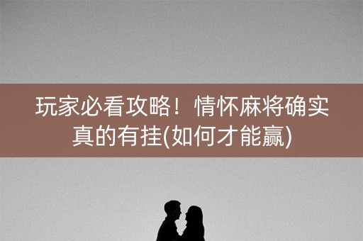 玩家必看攻略！情怀麻将确实真的有挂(如何才能赢)