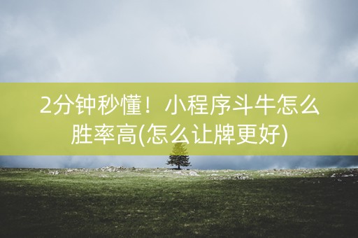 2分钟秒懂！小程序斗牛怎么胜率高(怎么让牌更好)