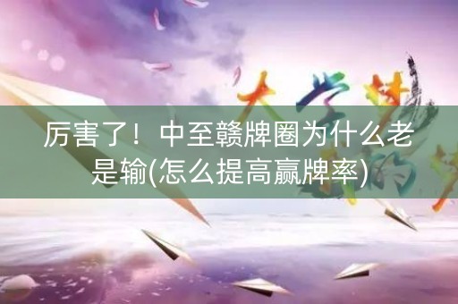 厉害了！中至赣牌圈为什么老是输(怎么提高赢牌率)