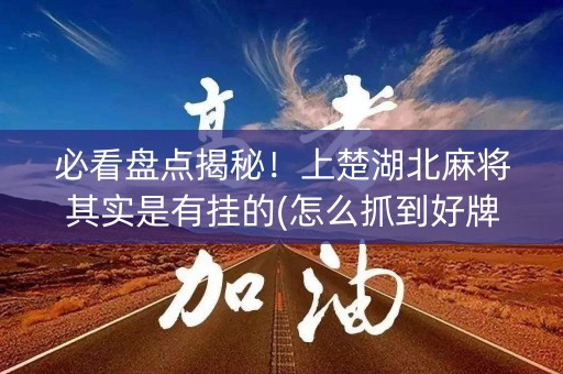 必看盘点揭秘！上楚湖北麻将其实是有挂的(怎么抓到好牌)