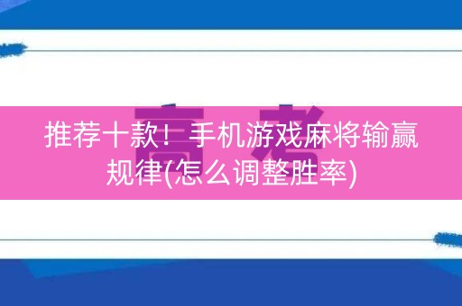 推荐十款！手机游戏麻将输赢规律(怎么调整胜率)