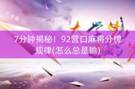 7分钟揭秘！92营口麻将分牌规律(怎么总是输)